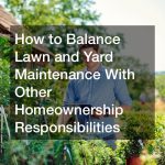 How to Balance Lawn and Yard Maintenance With Other Homeownership Responsibilities