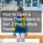 How to Open a Store That Caters to Gen Z Pop Culture Trends