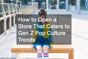 How to Open a Store That Caters to Gen Z Pop Culture Trends