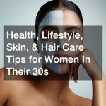 Health, Lifestyle, Skin, and Hair Care Tips for Women In Their 30s