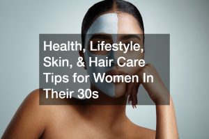 Health, Lifestyle, Skin, and Hair Care Tips for Women In Their 30s