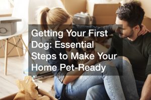 Getting Your First Dog  Essential Steps to Make Your Home Pet-Ready